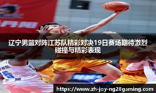 辽宁男篮对阵江苏队精彩对决19日赛场期待激烈碰撞与精彩表现