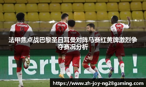 法甲焦点战巴黎圣日耳曼对阵马赛红黄牌激烈争夺赛况分析