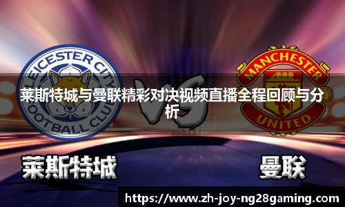 莱斯特城与曼联精彩对决视频直播全程回顾与分析