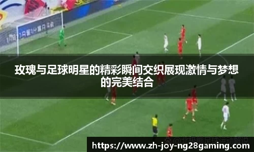 玫瑰与足球明星的精彩瞬间交织展现激情与梦想的完美结合