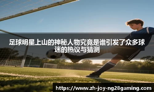 足球明星上山的神秘人物究竟是谁引发了众多球迷的热议与猜测