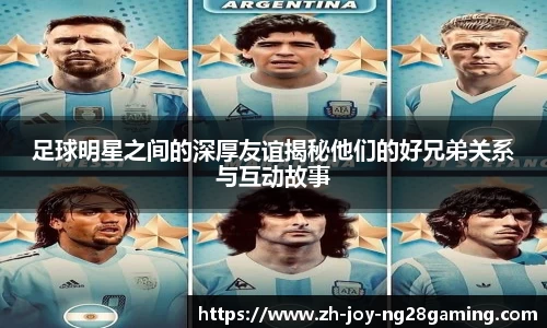 足球明星之间的深厚友谊揭秘他们的好兄弟关系与互动故事