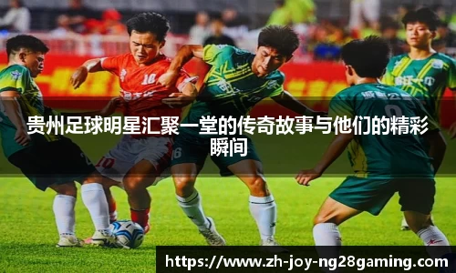 贵州足球明星汇聚一堂的传奇故事与他们的精彩瞬间