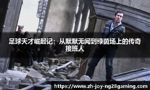 足球天才崛起记：从默默无闻到绿茵场上的传奇接班人